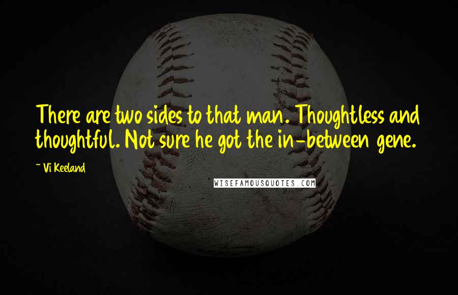 Vi Keeland Quotes: There are two sides to that man. Thoughtless and thoughtful. Not sure he got the in-between gene.
