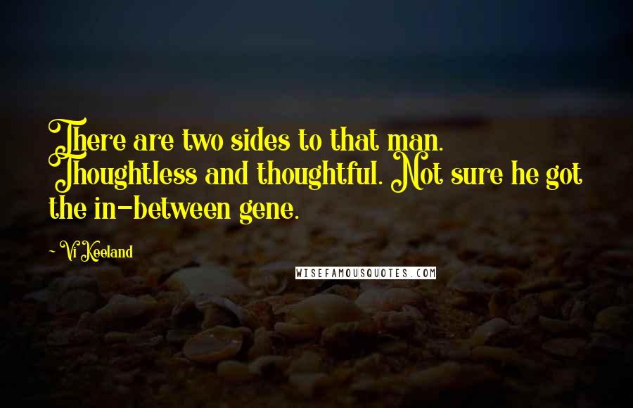 Vi Keeland Quotes: There are two sides to that man. Thoughtless and thoughtful. Not sure he got the in-between gene.