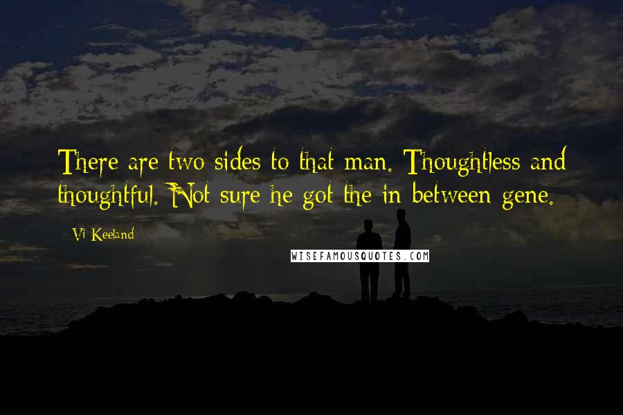 Vi Keeland Quotes: There are two sides to that man. Thoughtless and thoughtful. Not sure he got the in-between gene.