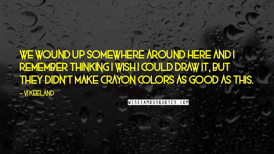 Vi Keeland Quotes: We wound up somewhere around here and I remember thinking I wish I could draw it, but they didn't make crayon colors as good as this.