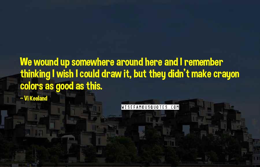 Vi Keeland Quotes: We wound up somewhere around here and I remember thinking I wish I could draw it, but they didn't make crayon colors as good as this.