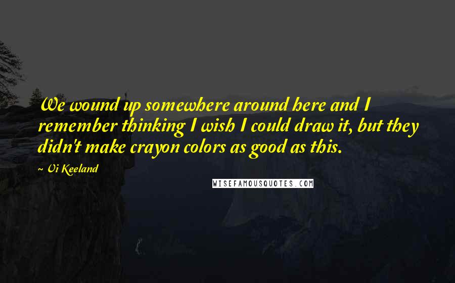 Vi Keeland Quotes: We wound up somewhere around here and I remember thinking I wish I could draw it, but they didn't make crayon colors as good as this.