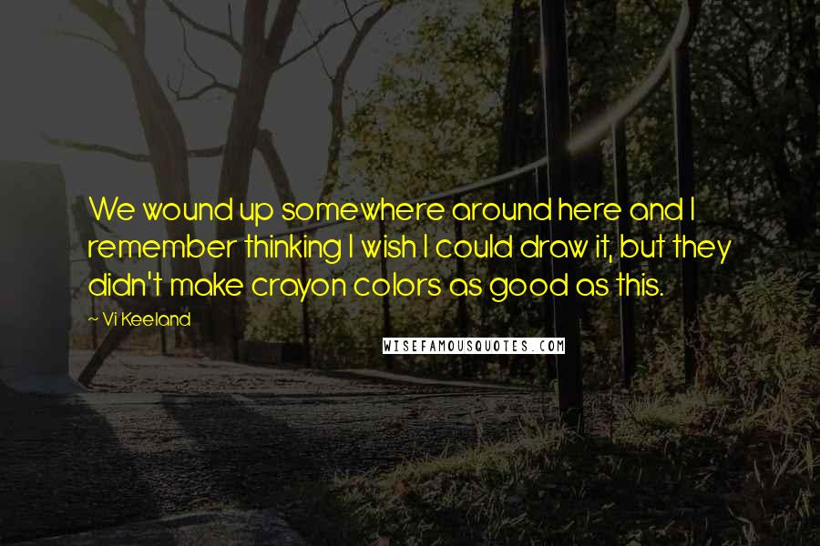 Vi Keeland Quotes: We wound up somewhere around here and I remember thinking I wish I could draw it, but they didn't make crayon colors as good as this.