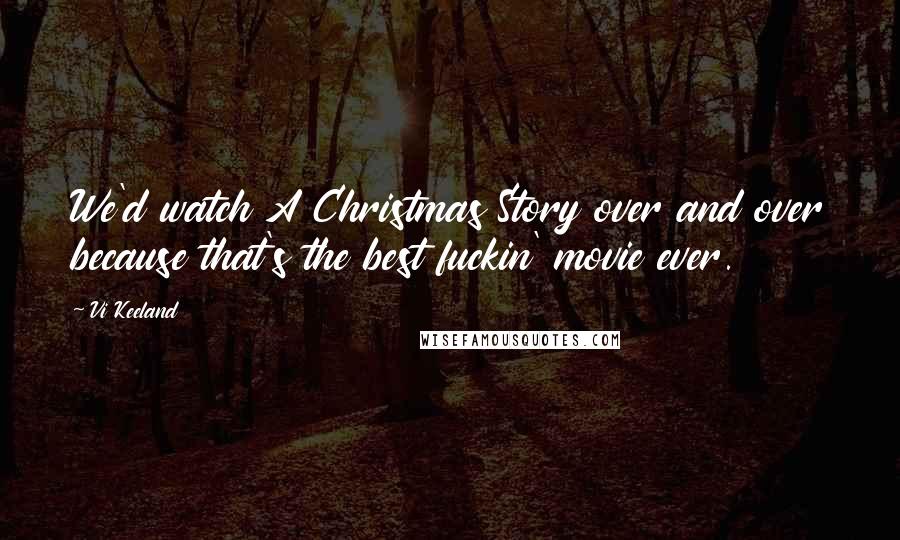 Vi Keeland Quotes: We'd watch A Christmas Story over and over because that's the best fuckin' movie ever.