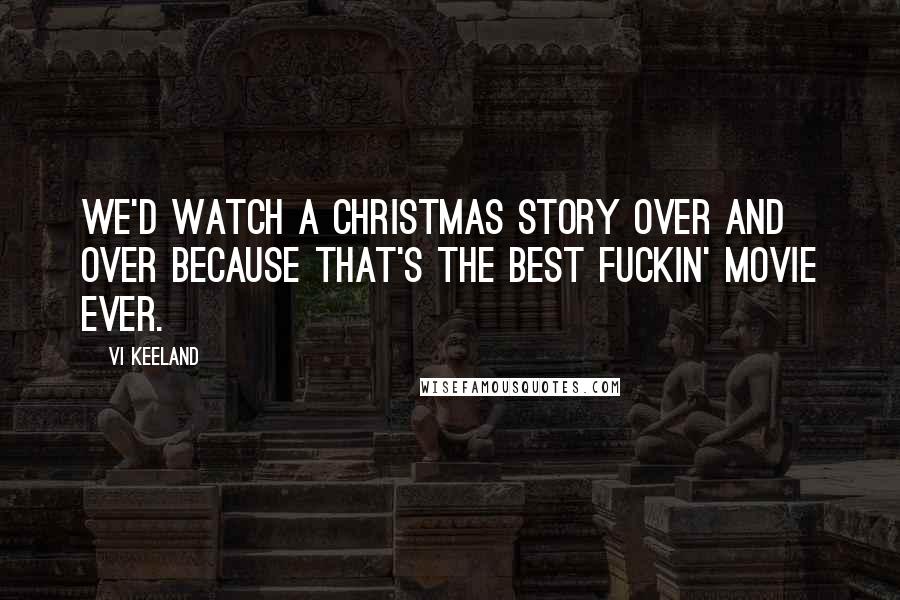 Vi Keeland Quotes: We'd watch A Christmas Story over and over because that's the best fuckin' movie ever.