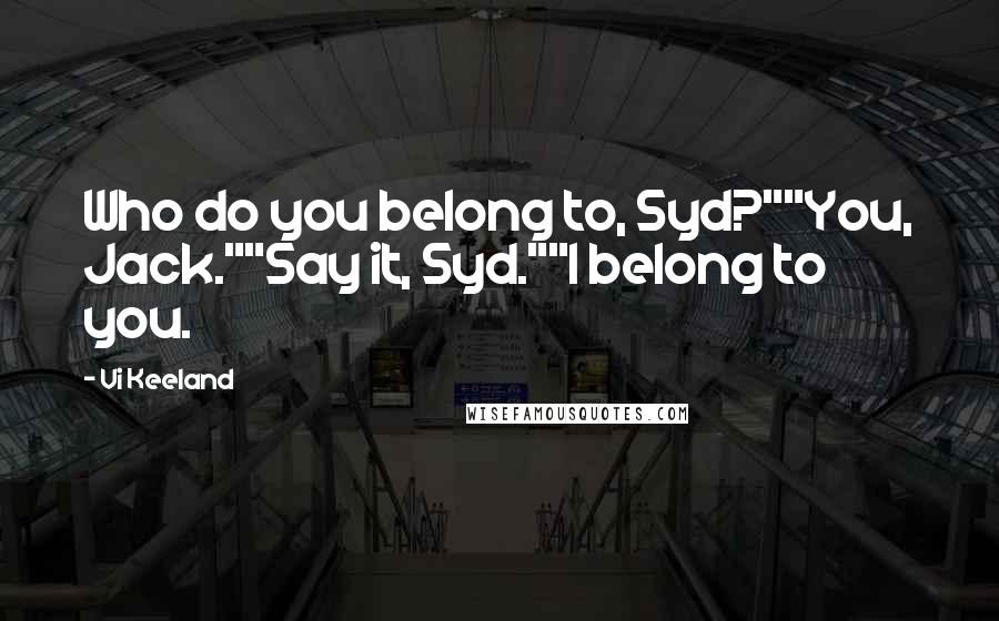 Vi Keeland Quotes: Who do you belong to, Syd?""You, Jack.""Say it, Syd.""I belong to you.