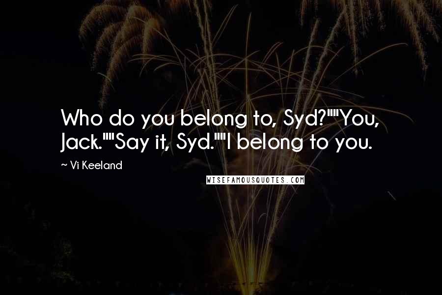 Vi Keeland Quotes: Who do you belong to, Syd?""You, Jack.""Say it, Syd.""I belong to you.