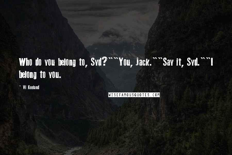 Vi Keeland Quotes: Who do you belong to, Syd?""You, Jack.""Say it, Syd.""I belong to you.