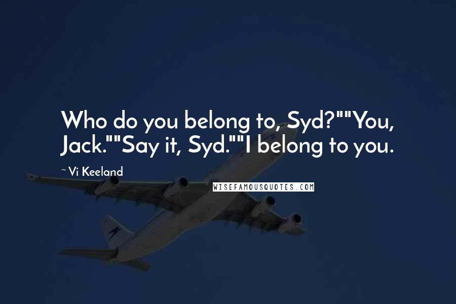 Vi Keeland Quotes: Who do you belong to, Syd?""You, Jack.""Say it, Syd.""I belong to you.