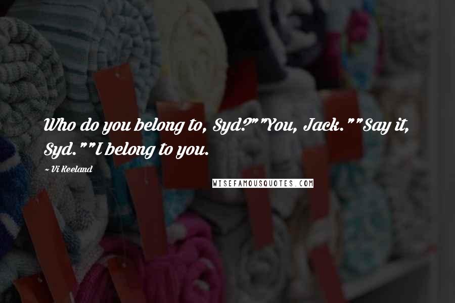 Vi Keeland Quotes: Who do you belong to, Syd?""You, Jack.""Say it, Syd.""I belong to you.
