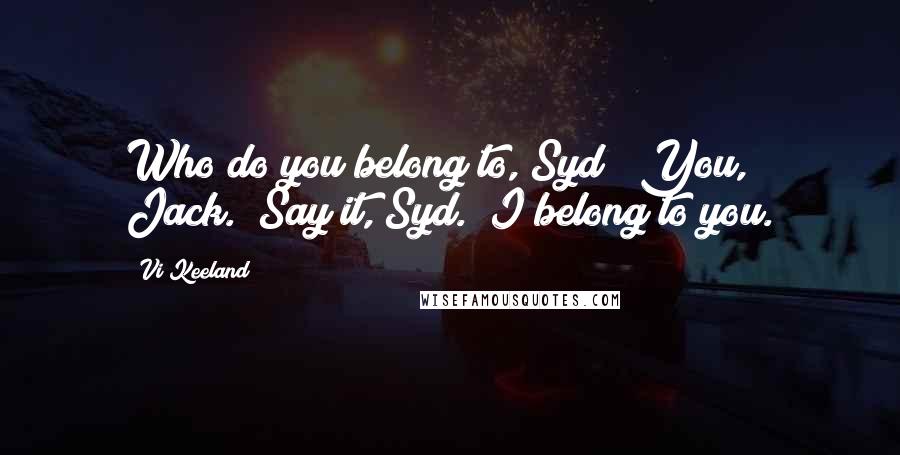 Vi Keeland Quotes: Who do you belong to, Syd?""You, Jack.""Say it, Syd.""I belong to you.