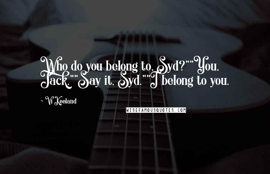 Vi Keeland Quotes: Who do you belong to, Syd?""You, Jack.""Say it, Syd.""I belong to you.