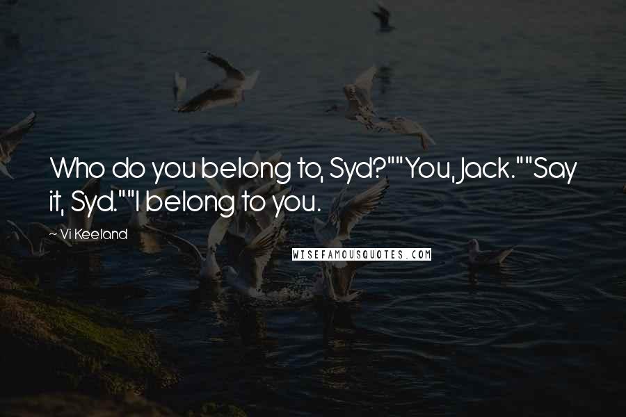 Vi Keeland Quotes: Who do you belong to, Syd?""You, Jack.""Say it, Syd.""I belong to you.