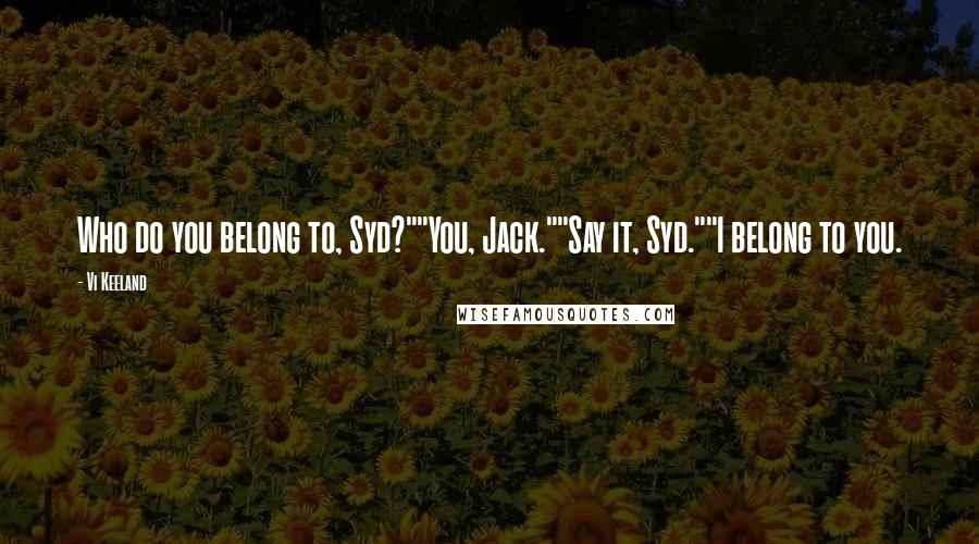 Vi Keeland Quotes: Who do you belong to, Syd?""You, Jack.""Say it, Syd.""I belong to you.