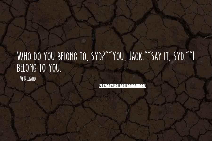 Vi Keeland Quotes: Who do you belong to, Syd?""You, Jack.""Say it, Syd.""I belong to you.