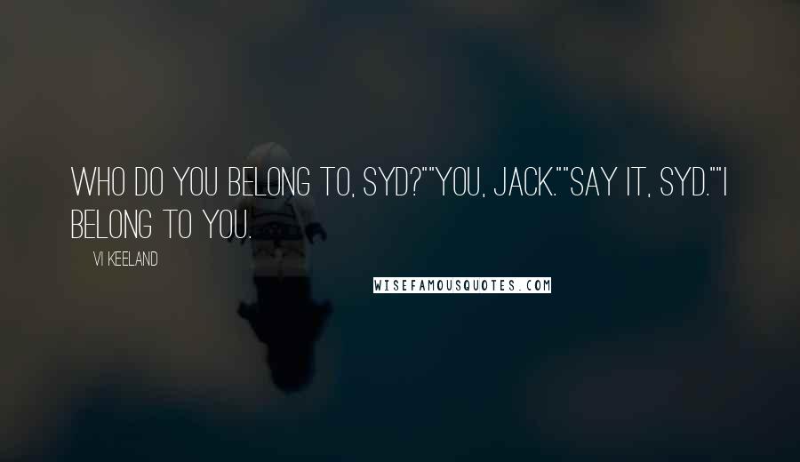 Vi Keeland Quotes: Who do you belong to, Syd?""You, Jack.""Say it, Syd.""I belong to you.