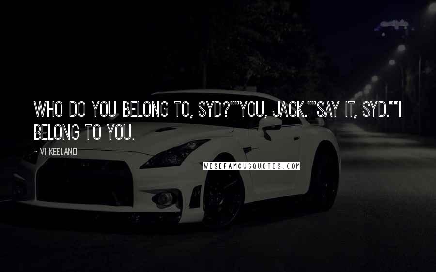 Vi Keeland Quotes: Who do you belong to, Syd?""You, Jack.""Say it, Syd.""I belong to you.