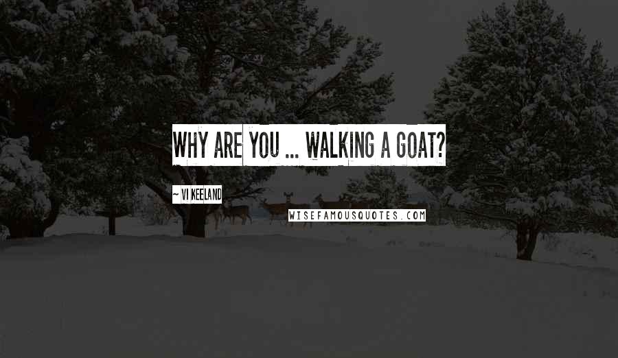 Vi Keeland Quotes: Why are you ... walking a goat?