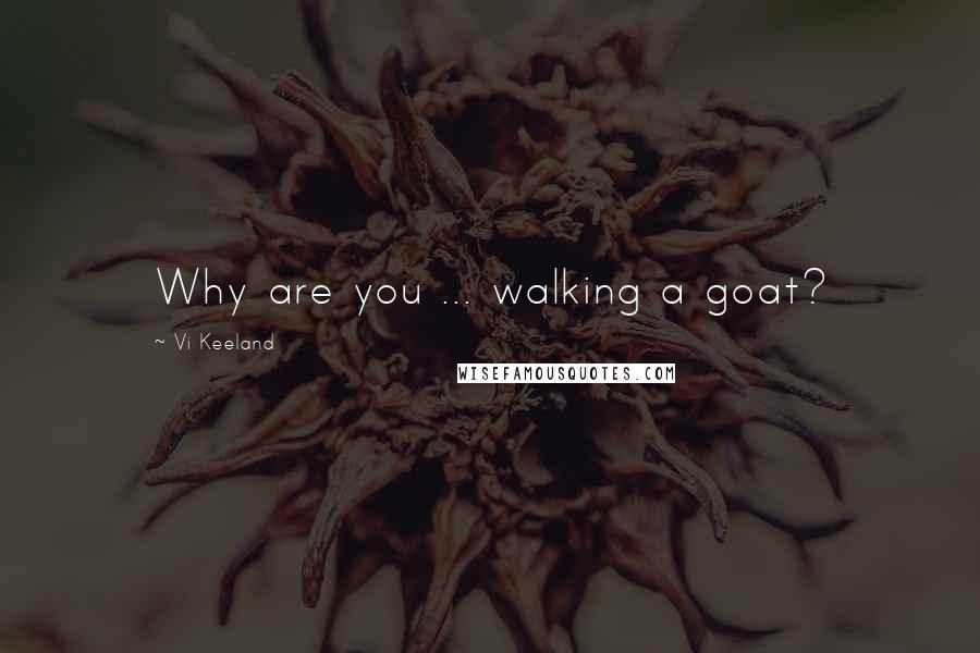 Vi Keeland Quotes: Why are you ... walking a goat?