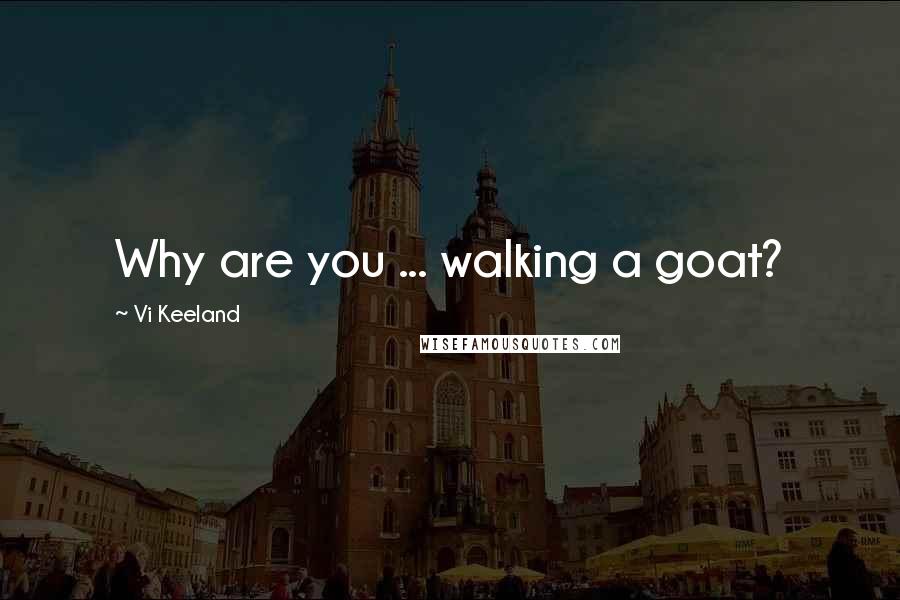 Vi Keeland Quotes: Why are you ... walking a goat?