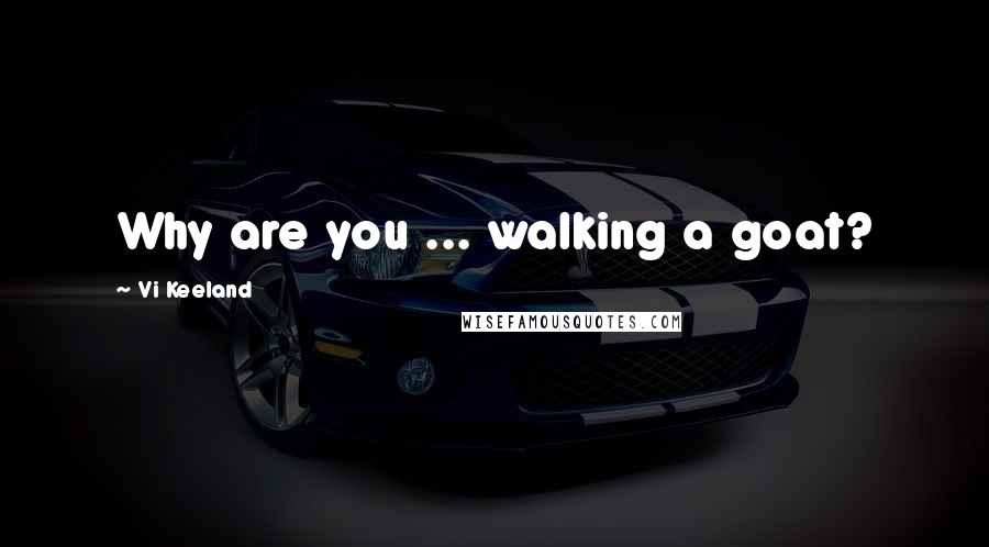 Vi Keeland Quotes: Why are you ... walking a goat?