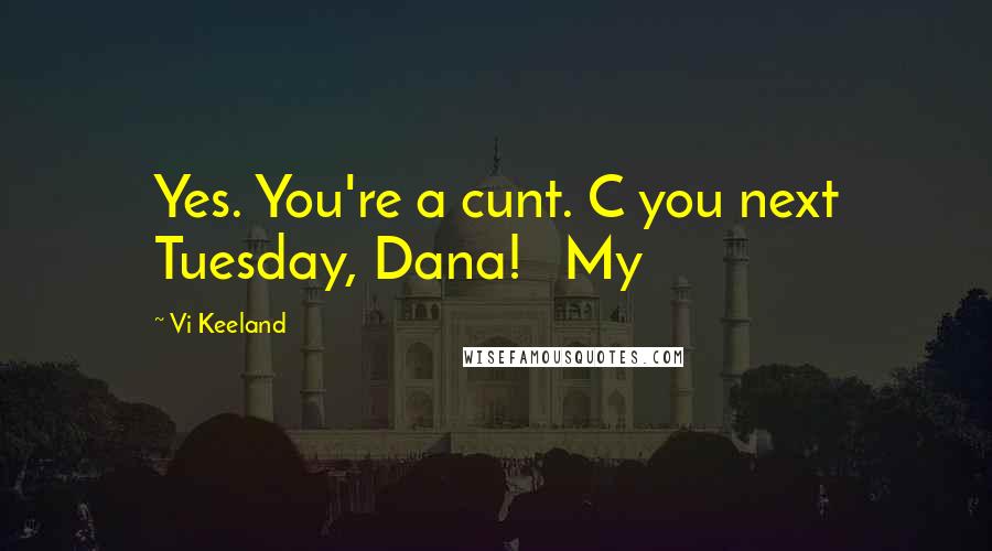 Vi Keeland Quotes: Yes. You're a cunt. C you next Tuesday, Dana!   My