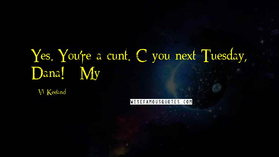 Vi Keeland Quotes: Yes. You're a cunt. C you next Tuesday, Dana!   My