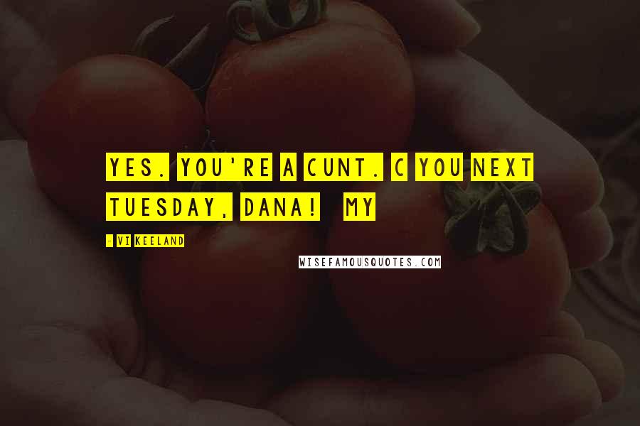 Vi Keeland Quotes: Yes. You're a cunt. C you next Tuesday, Dana!   My