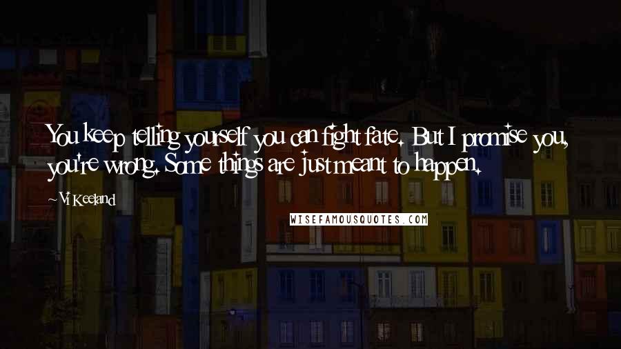 Vi Keeland Quotes: You keep telling yourself you can fight fate. But I promise you, you're wrong. Some things are just meant to happen.