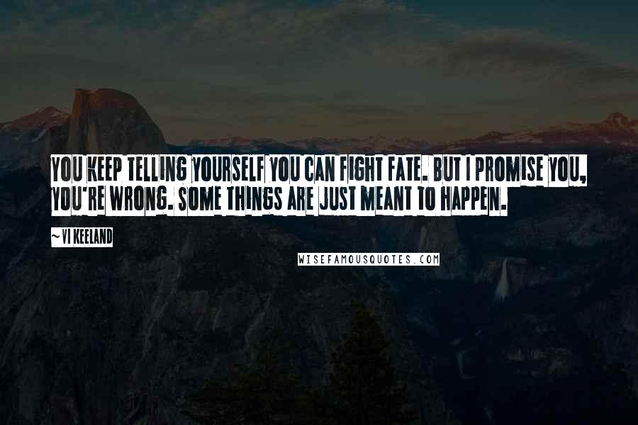 Vi Keeland Quotes: You keep telling yourself you can fight fate. But I promise you, you're wrong. Some things are just meant to happen.