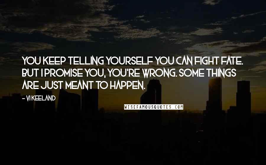 Vi Keeland Quotes: You keep telling yourself you can fight fate. But I promise you, you're wrong. Some things are just meant to happen.