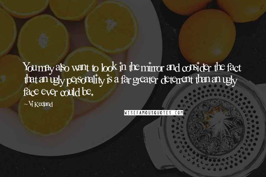 Vi Keeland Quotes: You may also want to look in the mirror and consider the fact that an ugly personality is a far greater deterrent than an ugly face ever could be.