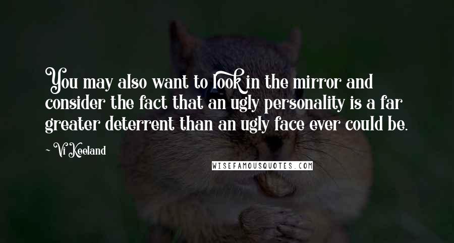 Vi Keeland Quotes: You may also want to look in the mirror and consider the fact that an ugly personality is a far greater deterrent than an ugly face ever could be.