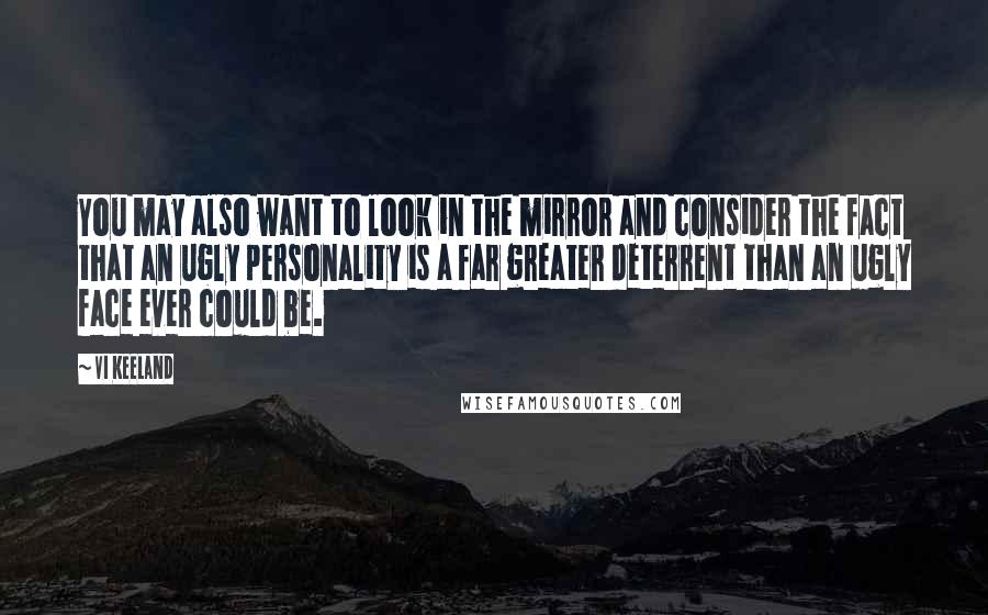 Vi Keeland Quotes: You may also want to look in the mirror and consider the fact that an ugly personality is a far greater deterrent than an ugly face ever could be.