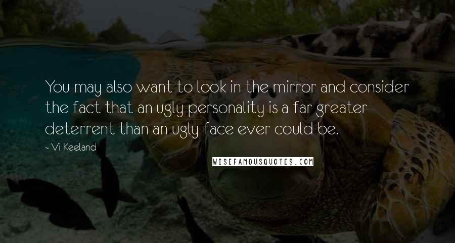 Vi Keeland Quotes: You may also want to look in the mirror and consider the fact that an ugly personality is a far greater deterrent than an ugly face ever could be.