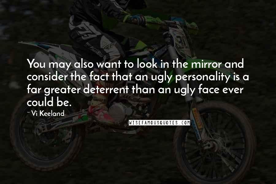 Vi Keeland Quotes: You may also want to look in the mirror and consider the fact that an ugly personality is a far greater deterrent than an ugly face ever could be.