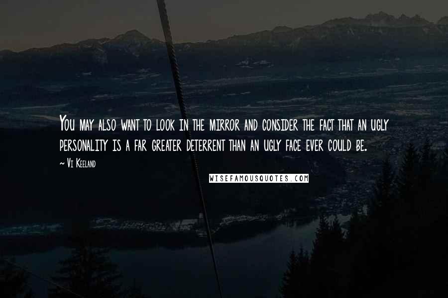 Vi Keeland Quotes: You may also want to look in the mirror and consider the fact that an ugly personality is a far greater deterrent than an ugly face ever could be.