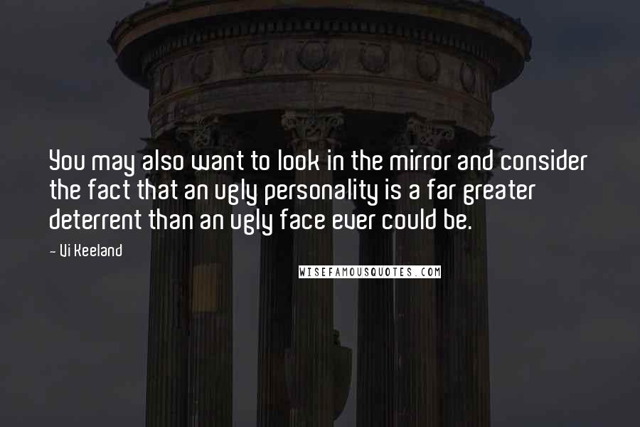 Vi Keeland Quotes: You may also want to look in the mirror and consider the fact that an ugly personality is a far greater deterrent than an ugly face ever could be.