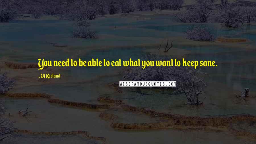 Vi Keeland Quotes: You need to be able to eat what you want to keep sane.