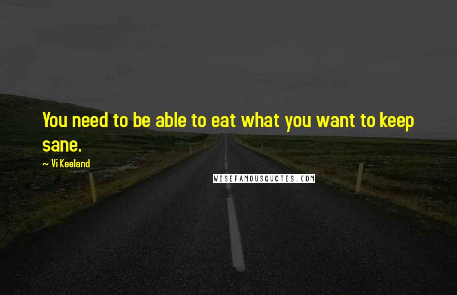 Vi Keeland Quotes: You need to be able to eat what you want to keep sane.