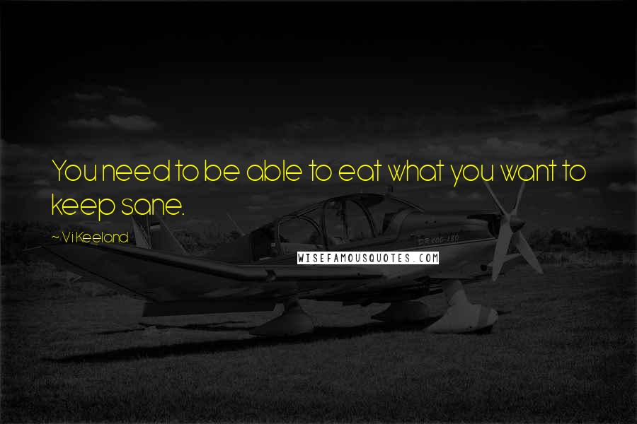 Vi Keeland Quotes: You need to be able to eat what you want to keep sane.