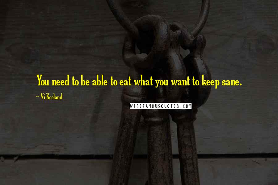 Vi Keeland Quotes: You need to be able to eat what you want to keep sane.