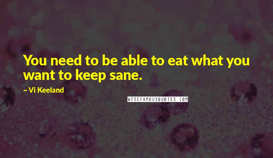 Vi Keeland Quotes: You need to be able to eat what you want to keep sane.