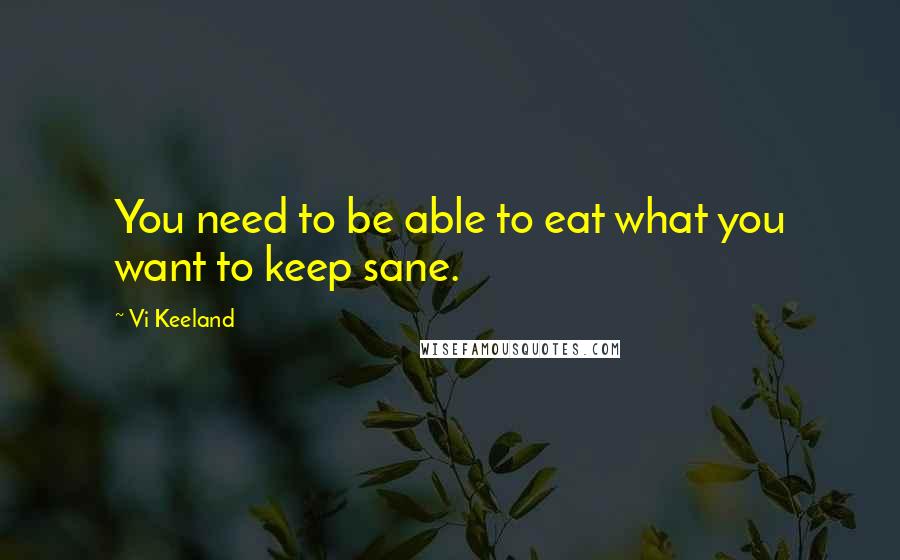 Vi Keeland Quotes: You need to be able to eat what you want to keep sane.