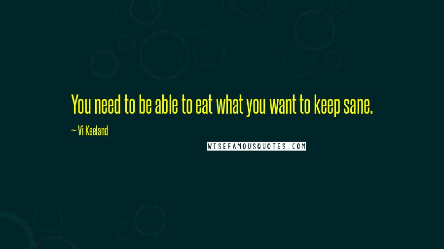 Vi Keeland Quotes: You need to be able to eat what you want to keep sane.