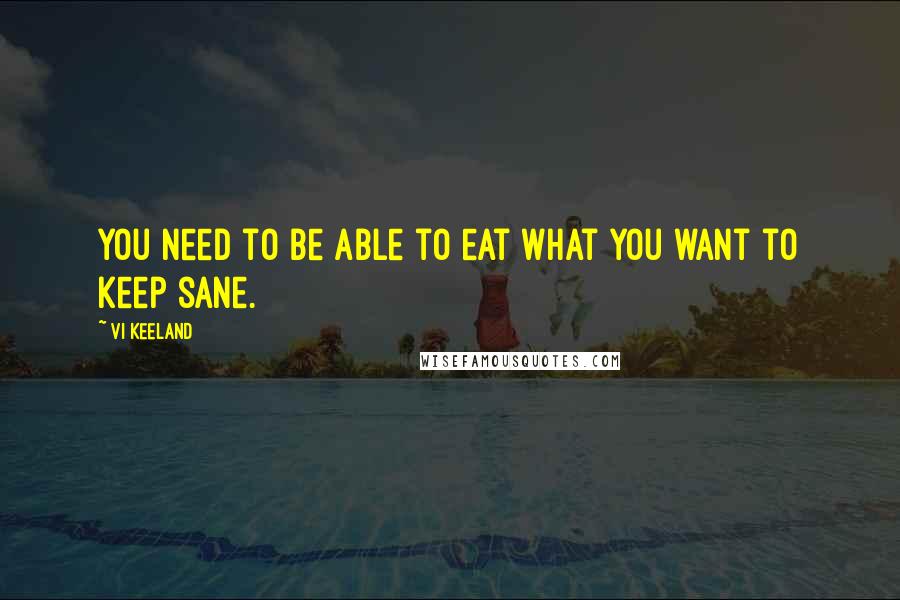 Vi Keeland Quotes: You need to be able to eat what you want to keep sane.