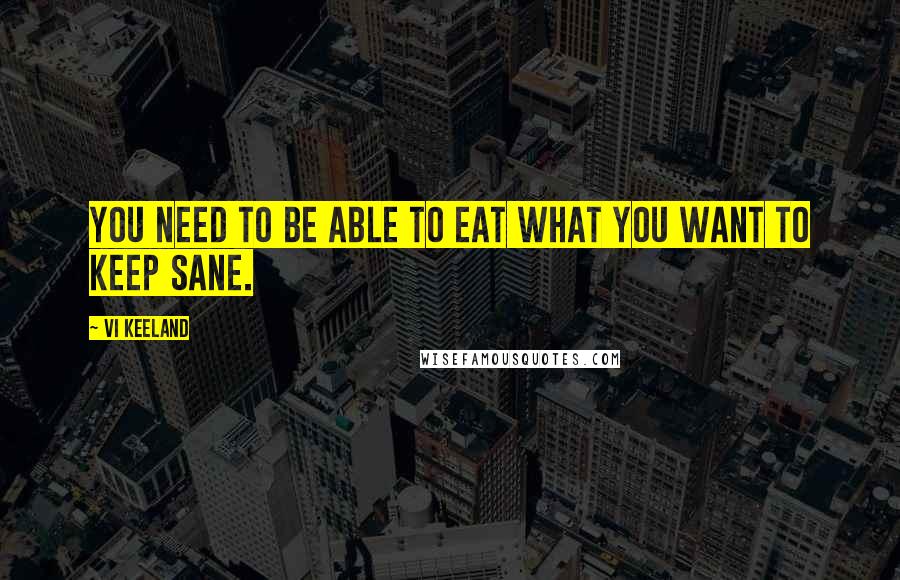 Vi Keeland Quotes: You need to be able to eat what you want to keep sane.