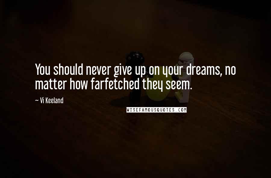 Vi Keeland Quotes: You should never give up on your dreams, no matter how farfetched they seem.