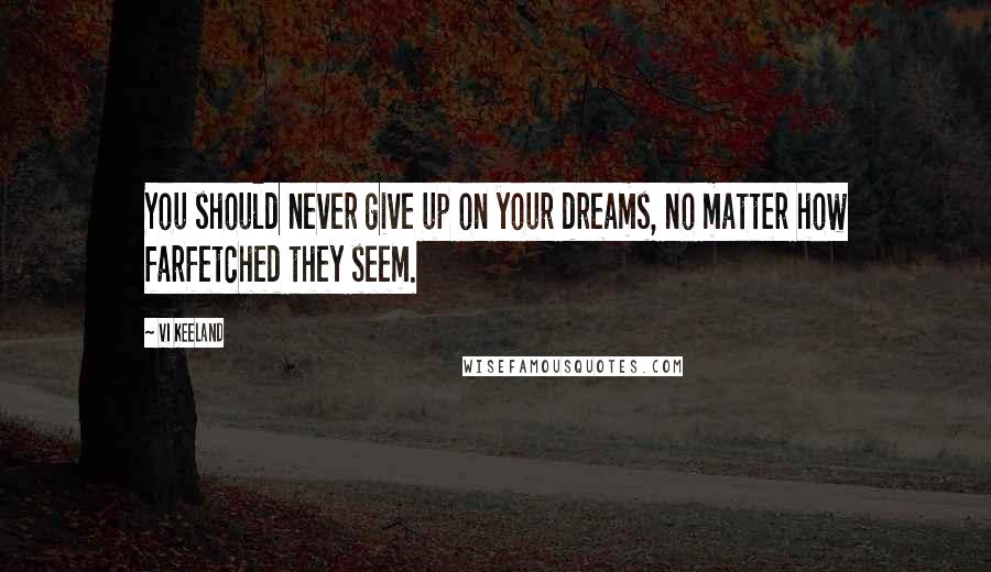 Vi Keeland Quotes: You should never give up on your dreams, no matter how farfetched they seem.