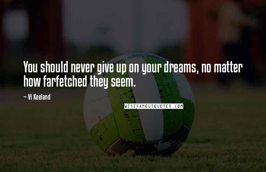 Vi Keeland Quotes: You should never give up on your dreams, no matter how farfetched they seem.